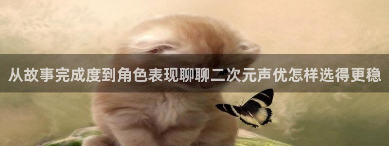 动漫网站导航:从故事完成度到角色表现聊聊二次元声优怎样选得更稳