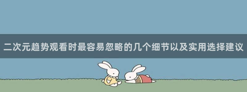 日本动漫排行榜:二次元趋势观看时最容易忽略的几个细节以及实用选择建议