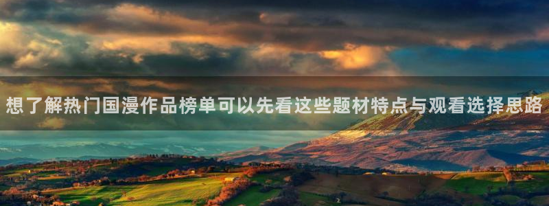 新番动漫大全:想了解热门国漫作品榜单可以先看这些题材特点与观看选择思路