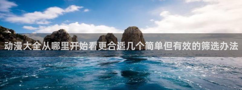 动漫人物:动漫大全从哪里开始看更合适几个简单但有效的筛选办法