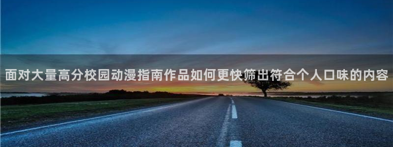 动漫连载大全:面对大量高分校园动漫指南作品如何更快筛出符合个人口味的内容