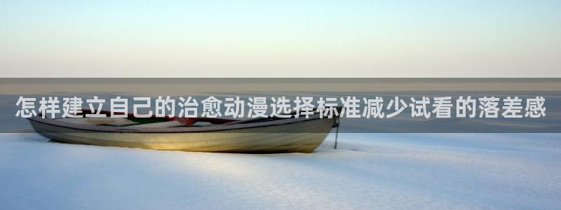 玄幻动漫推荐：怎样建立自己的治愈动漫选择标准减少试看的落差感