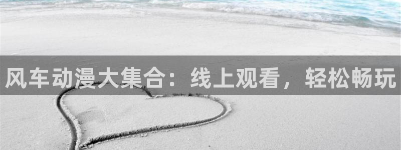 动漫专题页:风车动漫大集合:线上观看,轻松畅玩