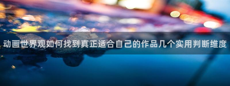 动漫检索：动画世界观如何找到真正适合自己的作品几个实用判断维度