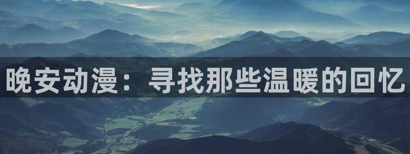 动漫导航网站:晚安动漫:寻找那些温暖的回忆