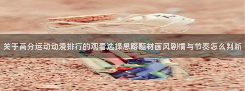 日本动画大全：关于高分运动动漫排行的观看选择思路题材画风剧情与节奏怎么判断