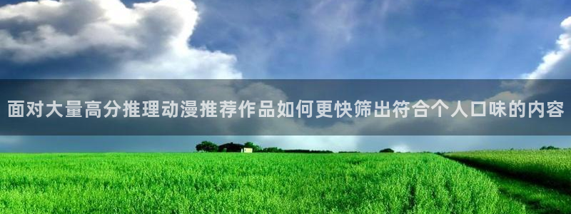 日漫:面对大量高分推理动漫推荐作品如何更快筛出符合个人口味的内容