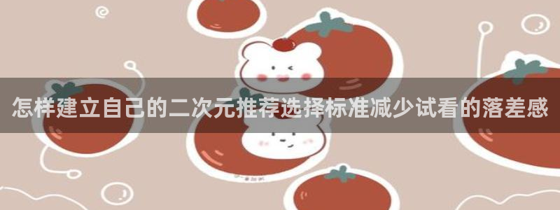 动漫番剧:怎样建立自己的二次元推荐选择标准减少试看的落差感
