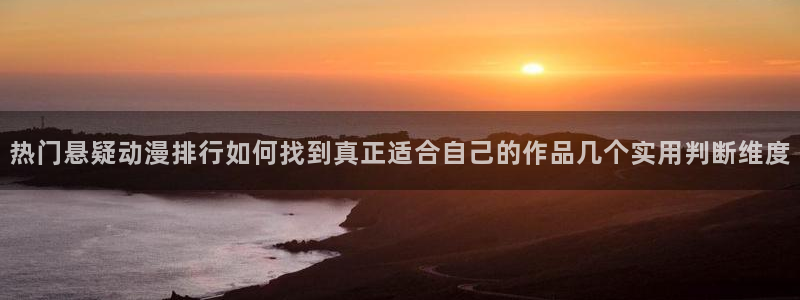 动漫评分:热门悬疑动漫排行如何找到真正适合自己的作品几个实用判断维度