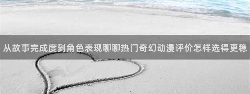 热门动漫资讯:从故事完成度到角色表现聊聊热门奇幻动漫评价怎样选得更稳