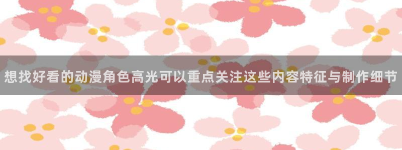 新番动漫大全:想找好看的动漫角色高光可以重点关注这些内容特征与制作细节