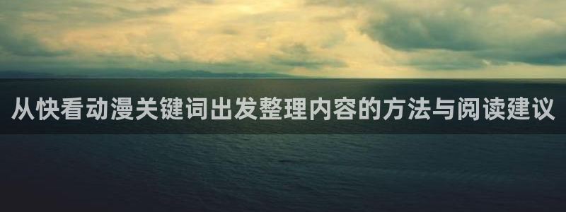 经典动漫推荐:从快看动漫关键词出发整理内容的方法与阅读建议