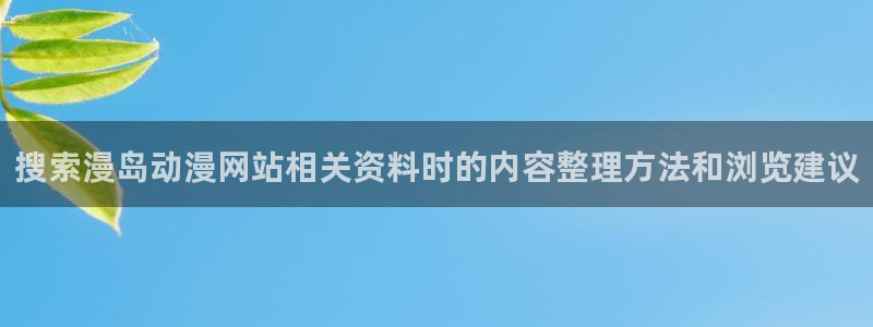 动漫网站入口:搜索漫岛动漫网站相关资料时的内容整理方法和浏览建议