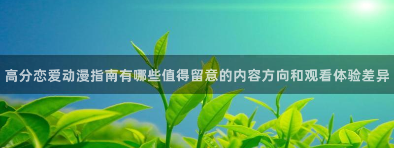 动漫更新资讯:高分恋爱动漫指南有哪些值得留意的内容方向和观看体验差异