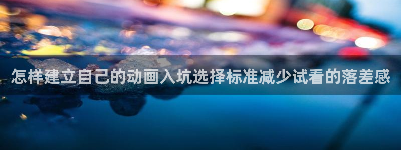 最新动漫作品:怎样建立自己的动画入坑选择标准减少试看的落差感