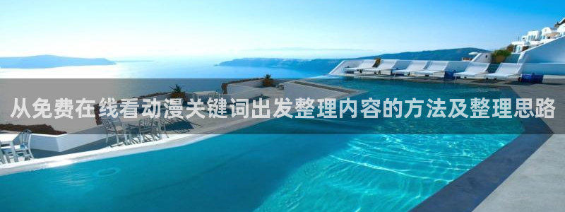 恋爱动漫:从免费在线看动漫关键词出发整理内容的方法及整理思路