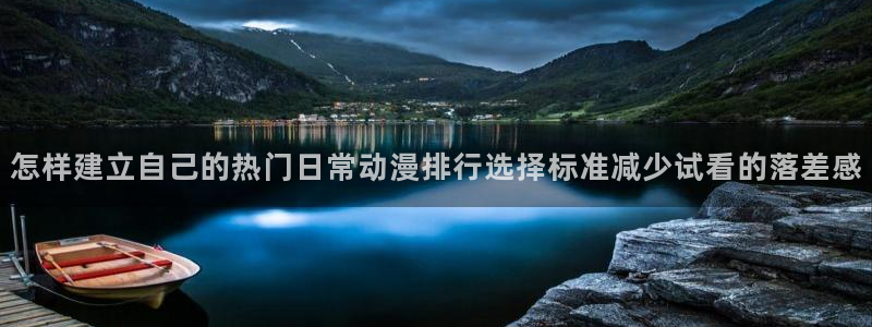 国漫网站:怎样建立自己的热门日常动漫排行选择标准减少试看的落差感