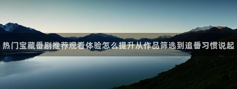 玄幻动漫:热门宝藏番剧推荐观看体验怎么提升从作品筛选到追番习惯说起