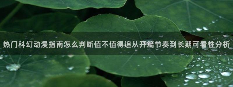 科幻动漫推荐:热门科幻动漫指南怎么判断值不值得追从开篇节奏到长期可看性分析