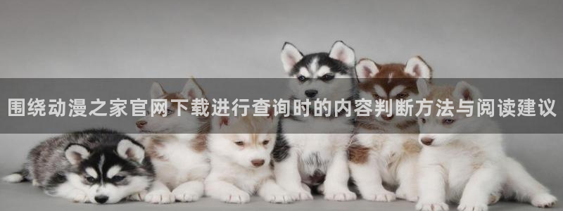 动漫网网址大全:围绕动漫之家官网下载进行查询时的内容判断方法与阅读建议
