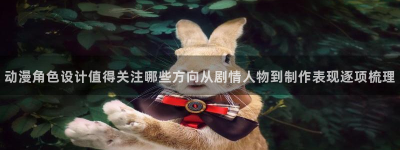 国产动漫大全:动漫角色设计值得关注哪些方向从剧情人物到制作表现逐项梳理