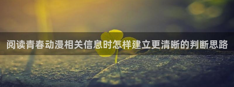 动漫剧情介绍:阅读青春动漫相关信息时怎样建立更清晰的判断思路