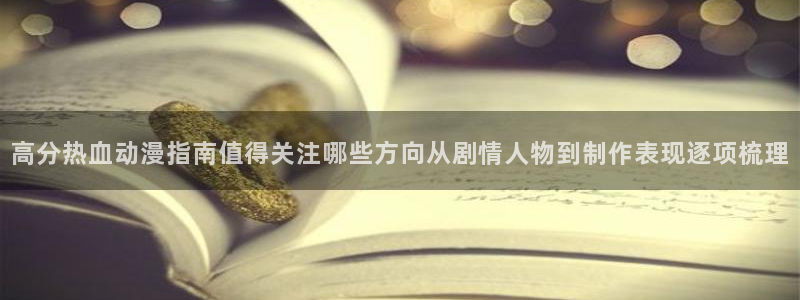 动漫新作推荐:高分热血动漫指南值得关注哪些方向从剧情人物到制作表现逐项梳理