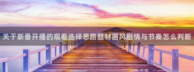 日本动画:关于新番开播的观看选择思路题材画风剧情与节奏怎么判断